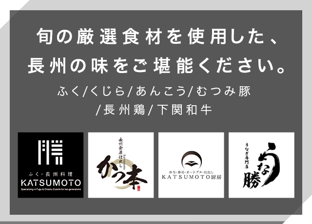 旬の厳選食材を使用した、長州の味をご堪能ください。ふく/くじら/あんこう/むつみ豚/長州鶏/下関和牛